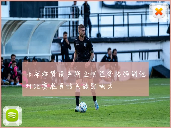 卡布称赞福克斯全明星资格强调他对比赛胜负的关键影响力
