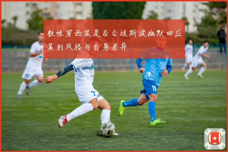 教练穿西装是否合适斯波幽默回应莱利风格与自身差异