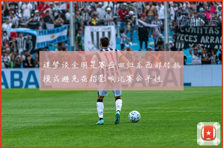 追梦谈全明星赛应回归东西部对抗模式避免花招影响比赛公平性