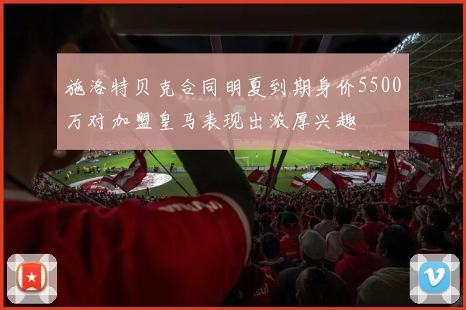 施洛特贝克合同明夏到期身价5500万对加盟皇马表现出浓厚兴趣