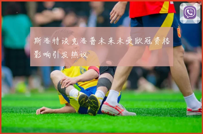 斯洛特谈克洛普未来未受欧冠资格影响引发热议