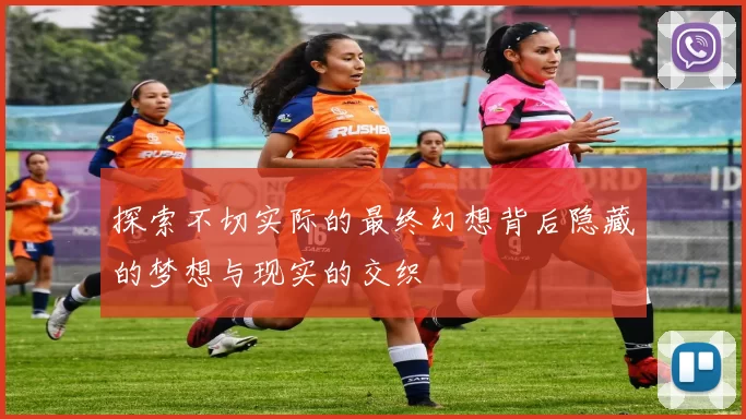 探索不切实际的最终幻想背后隐藏的梦想与现实的交织