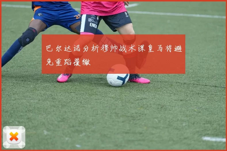 巴尔达诺分析穆帅战术课皇马将避免重蹈覆辙