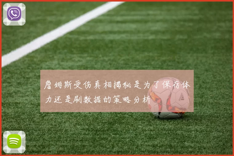 詹姆斯受伤真相揭秘是为了保存体力还是刷数据的策略分析